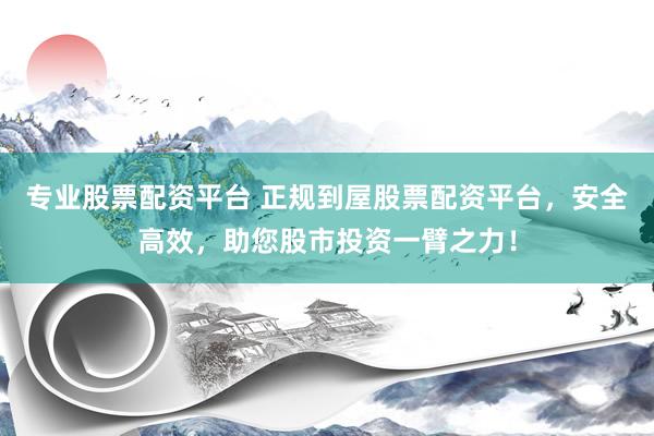 专业股票配资平台 正规到屋股票配资平台，安全高效，助您股市投资一臂之力！