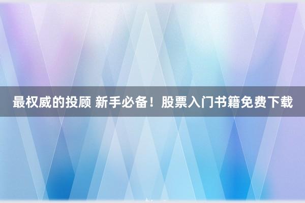 最权威的投顾 新手必备！股票入门书籍免费下载