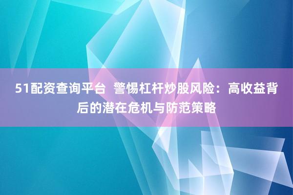 51配资查询平台  警惕杠杆炒股风险：高收益背后的潜在危机与防范策略