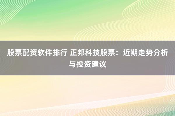 股票配资软件排行 正邦科技股票：近期走势分析与投资建议