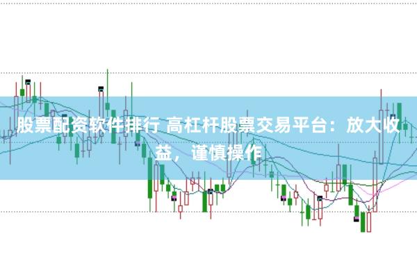 股票配资软件排行 高杠杆股票交易平台：放大收益，谨慎操作