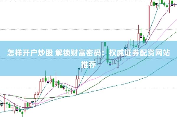 怎样开户炒股 解锁财富密码：权威证券配资网站推荐