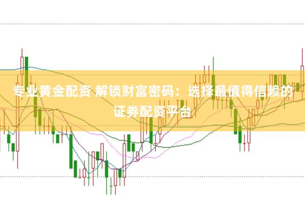 专业黄金配资 解锁财富密码：选择最值得信赖的证券配资平台