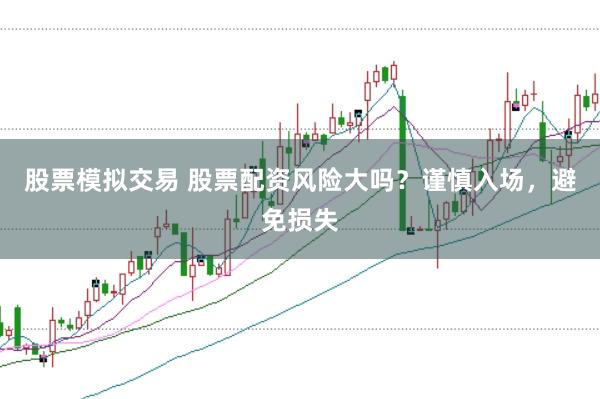 股票模拟交易 股票配资风险大吗？谨慎入场，避免损失