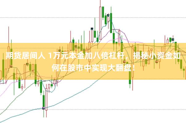期货居间人 1万元本金加八倍杠杆，揭秘小资金如何在股市中实现大翻盘！