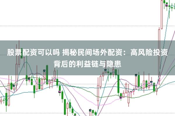 股票配资可以吗 揭秘民间场外配资：高风险投资背后的利益链与隐患