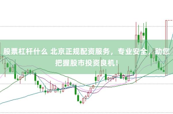 股票杠杆什么 北京正规配资服务，专业安全，助您把握股市投资良机！
