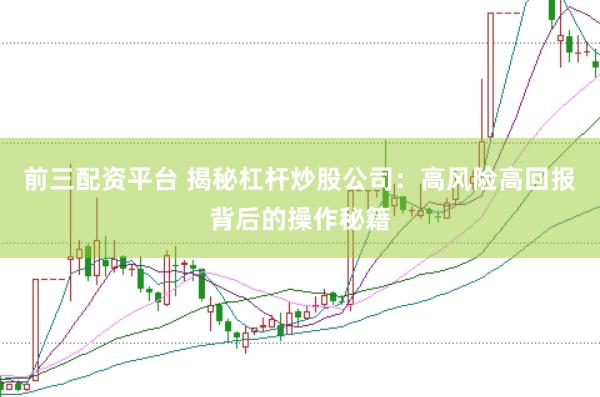 前三配资平台 揭秘杠杆炒股公司：高风险高回报背后的操作秘籍