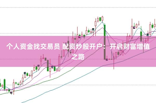 个人资金找交易员 配资炒股开户：开启财富增值之路