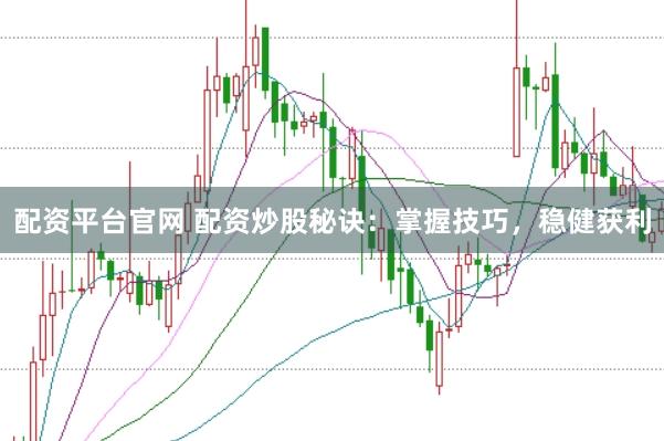 配资平台官网 配资炒股秘诀：掌握技巧，稳健获利