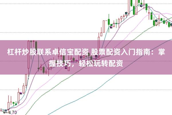 杠杆炒股联系卓信宝配资 股票配资入门指南：掌握技巧，轻松玩转配资