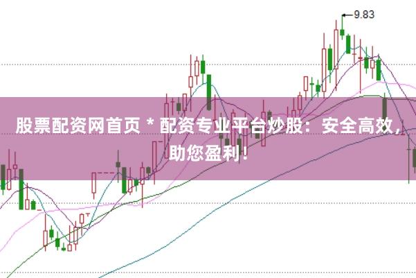 股票配资网首页 * 配资专业平台炒股：安全高效，助您盈利！