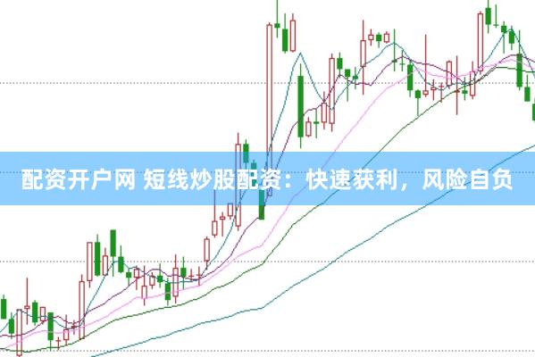 配资开户网 短线炒股配资：快速获利，风险自负