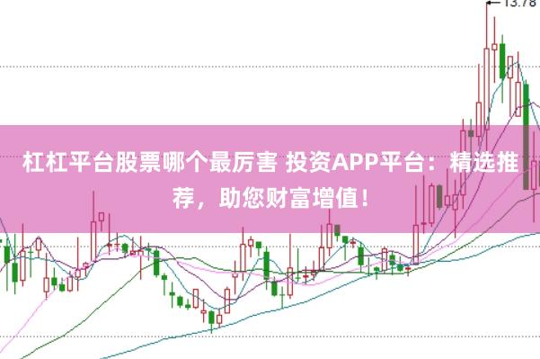 杠杠平台股票哪个最厉害 投资APP平台：精选推荐，助您财富增值！