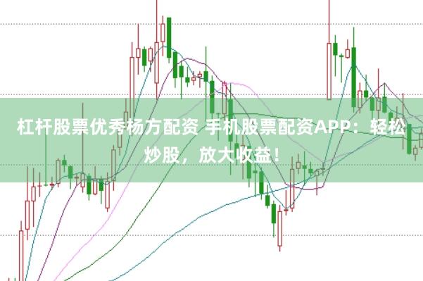 杠杆股票优秀杨方配资 手机股票配资APP：轻松炒股，放大收益！