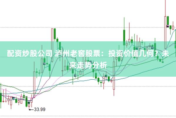 配资炒股公司 泸州老窖股票：投资价值几何？未来走势分析