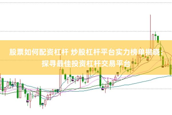 股票如何配资杠杆 炒股杠杆平台实力榜单揭晓：探寻最佳投资杠杆交易平台