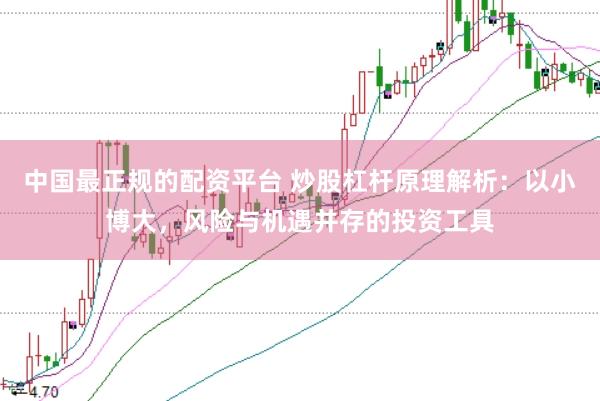 中国最正规的配资平台 炒股杠杆原理解析：以小博大，风险与机遇并存的投资工具