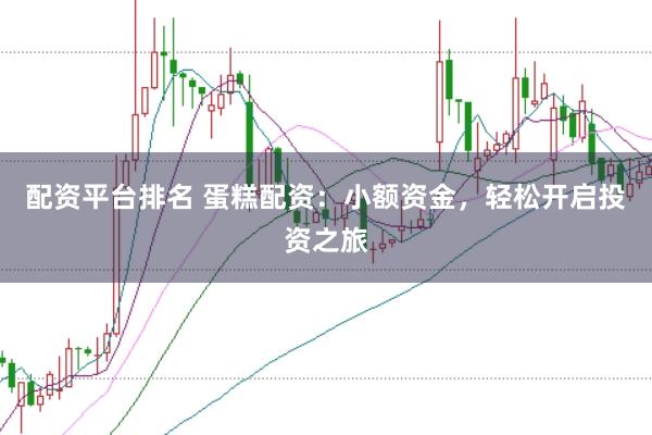 配资平台排名 蛋糕配资：小额资金，轻松开启投资之旅
