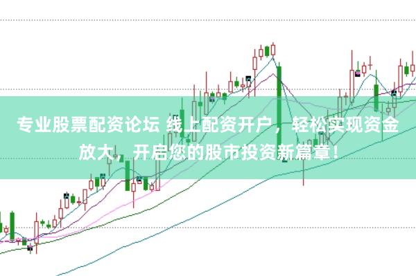 专业股票配资论坛 线上配资开户，轻松实现资金放大，开启您的股市投资新篇章！