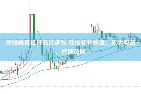炒股融资杠杆最低多钱 在线杠杆炒股：放大收益，把握风险