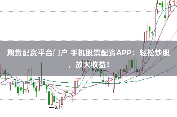 期货配资平台门户 手机股票配资APP：轻松炒股，放大收益！