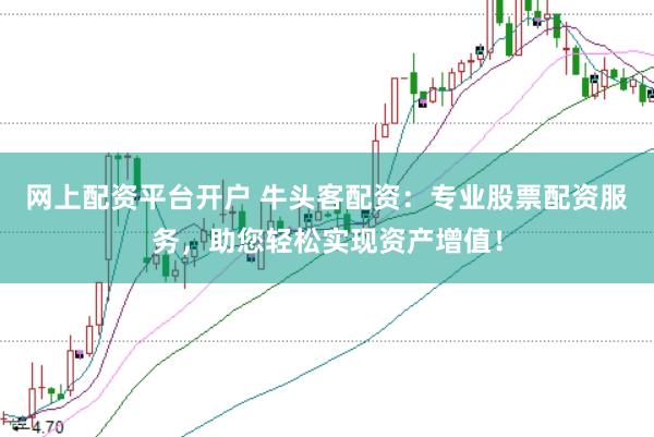 网上配资平台开户 牛头客配资：专业股票配资服务，助您轻松实现资产增值！