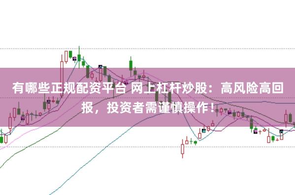 有哪些正规配资平台 网上杠杆炒股：高风险高回报，投资者需谨慎操作！