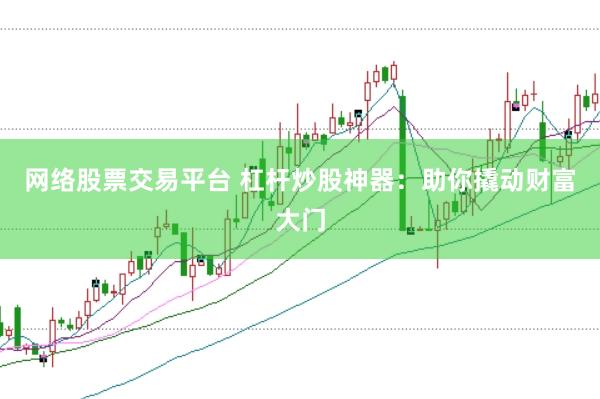 网络股票交易平台 杠杆炒股神器：助你撬动财富大门
