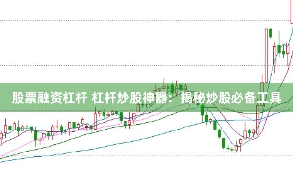 股票融资杠杆 杠杆炒股神器：揭秘炒股必备工具