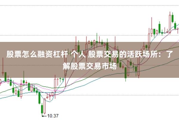 股票怎么融资杠杆 个人 股票交易的活跃场所：了解股票交易市场