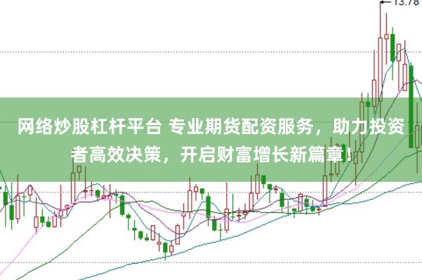 网络炒股杠杆平台 专业期货配资服务，助力投资者高效决策，开启财富增长新篇章！