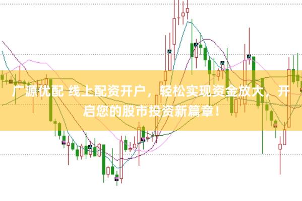 广源优配 线上配资开户，轻松实现资金放大，开启您的股市投资新篇章！