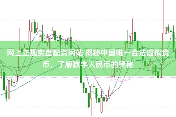 网上正规实盘配资网站 揭秘中国唯一合法虚拟货币，了解数字人民币的奥秘