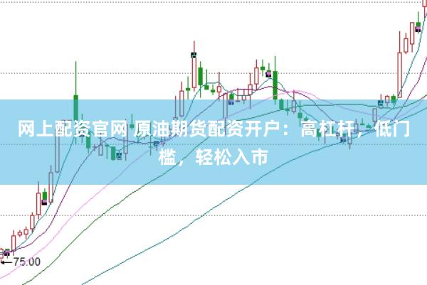 网上配资官网 原油期货配资开户：高杠杆，低门槛，轻松入市