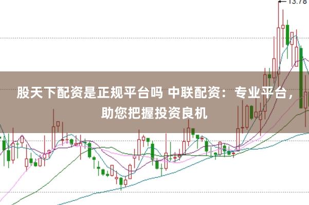 股天下配资是正规平台吗 中联配资:专业平台,助您把握投资良机