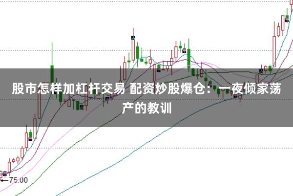 股市怎样加杠杆交易 配资炒股爆仓:一夜倾家荡产的教训