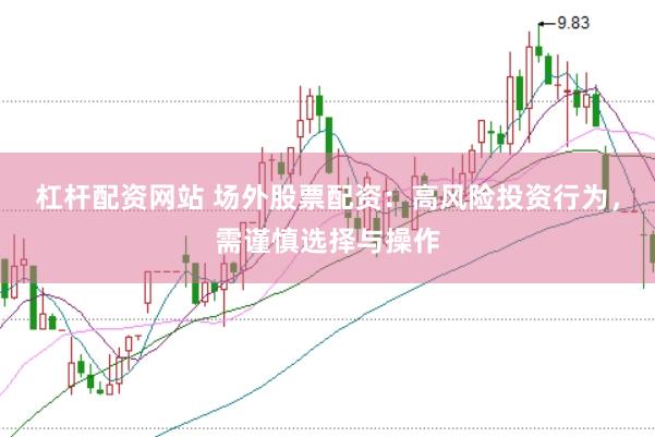 杠杆配资网站 场外股票配资：高风险投资行为，需谨慎选择与操作