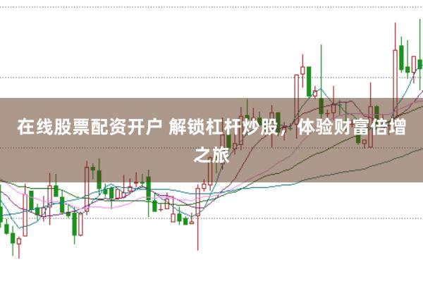 在线股票配资开户 解锁杠杆炒股，体验财富倍增之旅