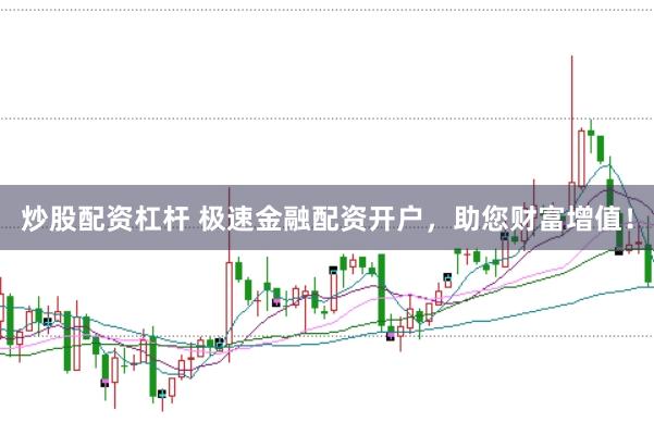 炒股配资杠杆 极速金融配资开户，助您财富增值！