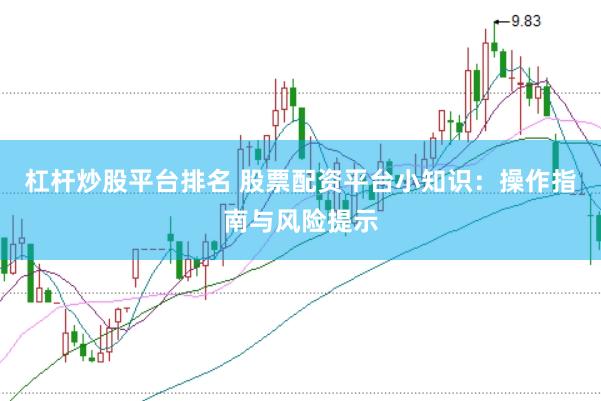 杠杆炒股平台排名 股票配资平台小知识：操作指南与风险提示