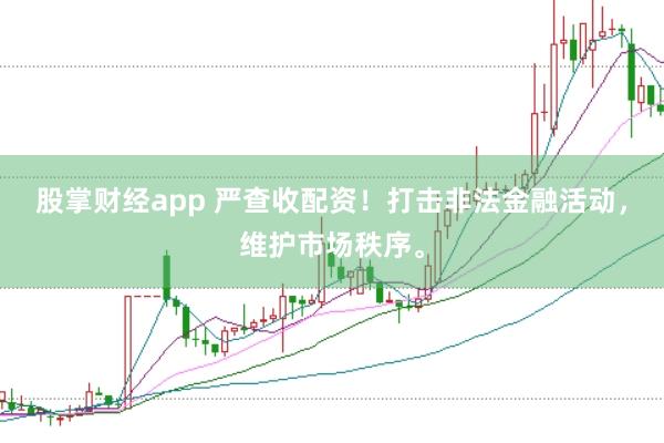 股掌财经app 严查收配资!打击非法金融活动,维护市场秩序。