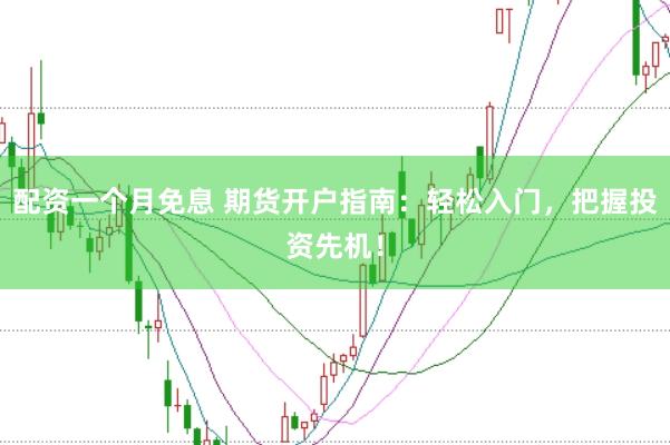 配资一个月免息 期货开户指南：轻松入门，把握投资先机！