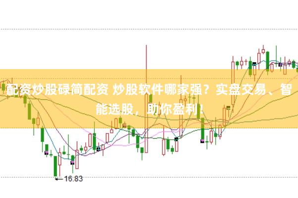 配资炒股碌简配资 炒股软件哪家强?实盘交易、智能选股,助你盈利!