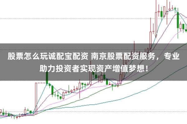 股票怎么玩诚配宝配资 南京股票配资服务，专业助力投资者实现资产增值梦想！