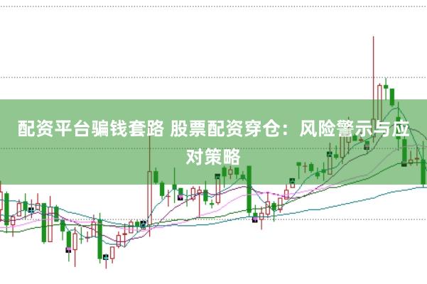 配资平台骗钱套路 股票配资穿仓：风险警示与应对策略