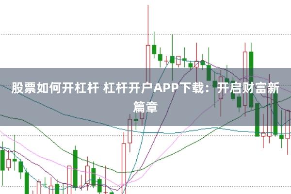 股票如何开杠杆 杠杆开户APP下载:开启财富新篇章
