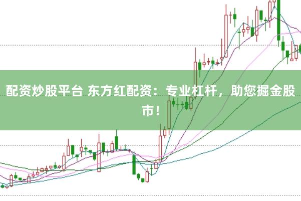 配资炒股平台 东方红配资：专业杠杆，助您掘金股市！