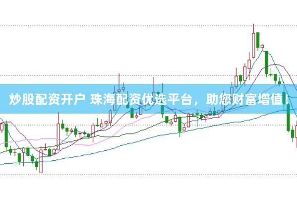 炒股配资开户 珠海配资优选平台，助您财富增值！