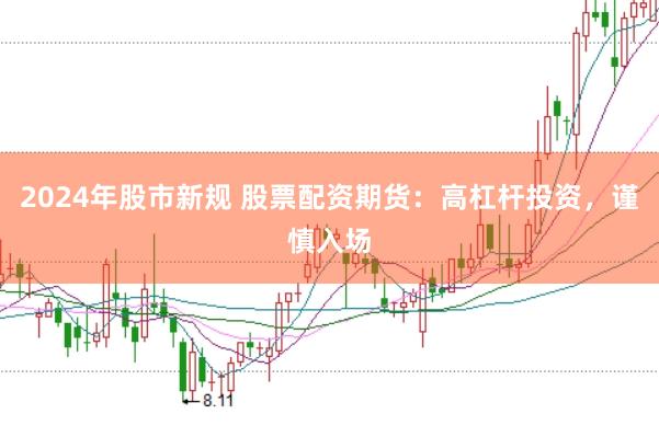 2024年股市新规 股票配资期货：高杠杆投资，谨慎入场